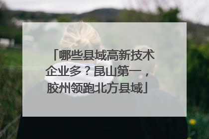 哪些县域高新技术企业多？昆山第一，胶州领跑北方县域