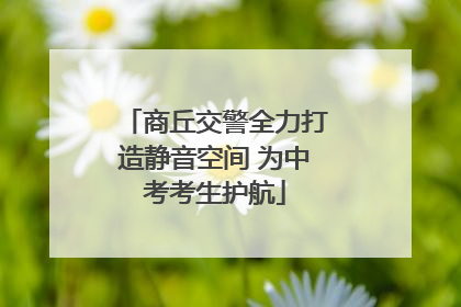 商丘交警全力打造静音空间 为中考考生护航