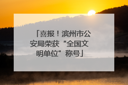 喜报！滨州市公安局荣获“全国文明单位”称号