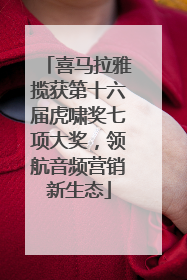 喜马拉雅揽获第十六届虎啸奖七项大奖，领航音频营销新生态