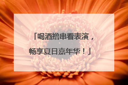 喝酒撸串看表演，畅享夏日嘉年华！