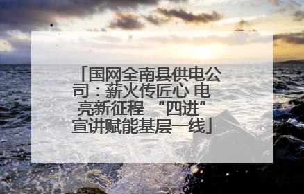 国网全南县供电公司：薪火传匠心 电亮新征程 “四进”宣讲赋能基层一线