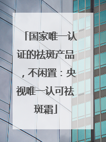 国家唯一认证的祛斑产品，不闲置：央视唯一认可祛斑霜
