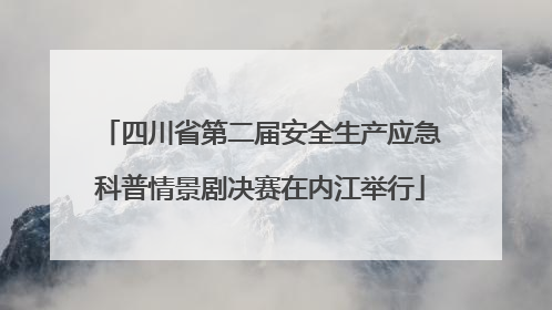 四川省第二届安全生产应急科普情景剧决赛在内江举行
