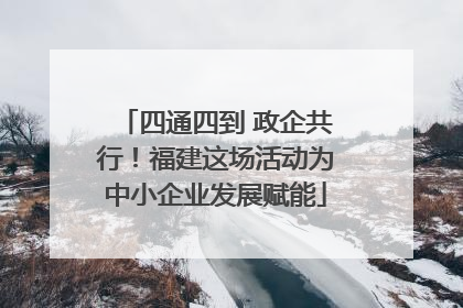 四通四到 政企共行！福建这场活动为中小企业发展赋能