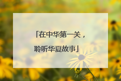 在中华第一关，聆听华夏故事