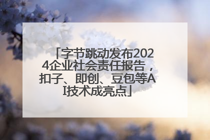 字节跳动发布2024企业社会责任报告，扣子、即创、豆包等AI技术成亮点