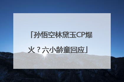 孙悟空林黛玉CP爆火？六小龄童回应