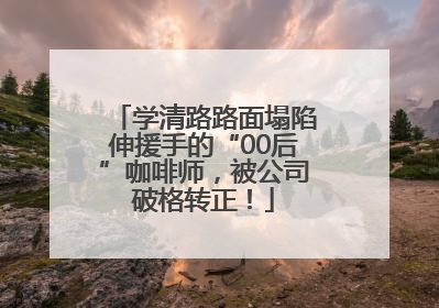 学清路路面塌陷伸援手的“00后”咖啡师，被公司破格转正！