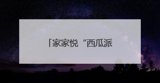 家家悦“西瓜派对”甜蜜开启，威海五店联动打造亲子消暑新体验