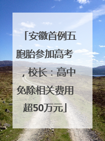 安徽首例五胞胎参加高考，校长：高中免除相关费用超50万元