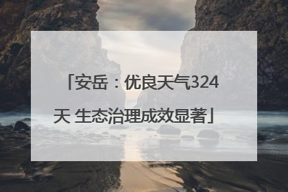 安岳：优良天气324天 生态治理成效显著