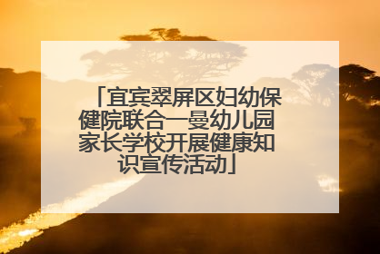 宜宾翠屏区妇幼保健院联合一曼幼儿园家长学校开展健康知识宣传活动