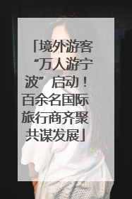 境外游客“万人游宁波”启动！百余名国际旅行商齐聚共谋发展