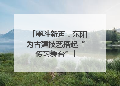 墨斗新声：东阳为古建技艺搭起“传习舞台”