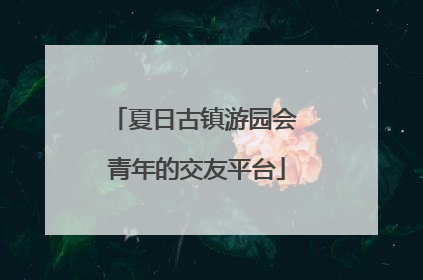 夏日古镇游园会 青年的交友平台