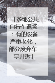多地公共自行车退场：有的设备严重老化，部分废弃车亭开拆