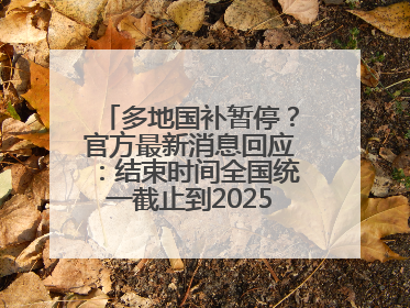 多地国补暂停？官方最新消息回应：结束时间全国统一截止到2025年12月31日