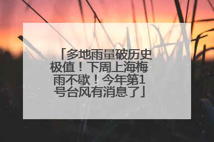多地雨量破历史极值！下周上海梅雨不歇！今年第1号台风有消息了