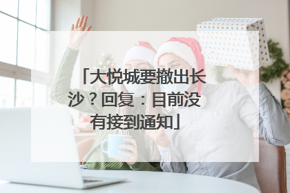 大悦城要撤出长沙？回复：目前没有接到通知