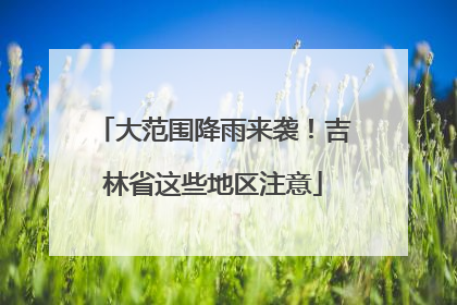 大范围降雨来袭！吉林省这些地区注意