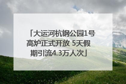 大运河杭钢公园1号高炉正式开放 5天假期引流4.3万人次