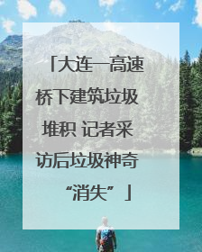 大连一高速桥下建筑垃圾堆积 记者采访后垃圾神奇“消失”