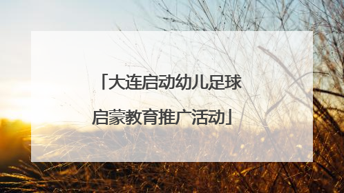 大连启动幼儿足球启蒙教育推广活动
