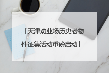 天津劝业场历史老物件征集活动重磅启动