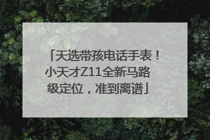 天选带孩电话手表！小天才Z11全新马路级定位，准到离谱