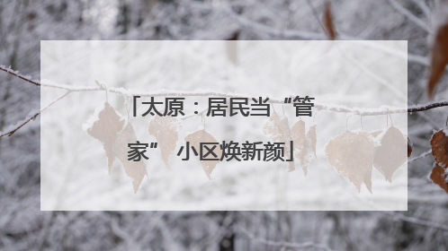太原：居民当“管家” 小区焕新颜