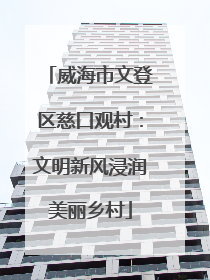 威海市文登区慈口观村：文明新风浸润美丽乡村