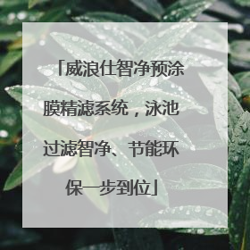 威浪仕智净预涂膜精滤系统，泳池过滤智净、节能环保一步到位
