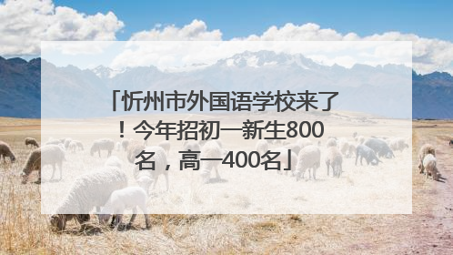 忻州市外国语学校来了！今年招初一新生800名，高一400名