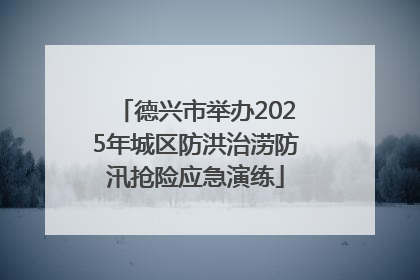 德兴市举办2025年城区防洪治涝防汛抢险应急演练