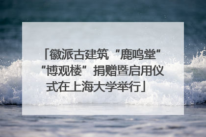 徽派古建筑“鹿鸣堂”“博观楼”捐赠暨启用仪式在上海大学举行