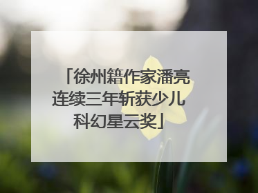 徐州籍作家潘亮连续三年斩获少儿科幻星云奖
