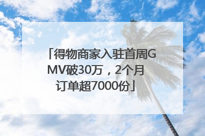 得物商家入驻首周GMV破30万，2个月订单超7000份