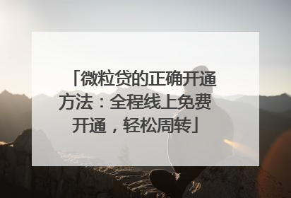 微粒贷的正确开通方法：全程线上免费开通，轻松周转