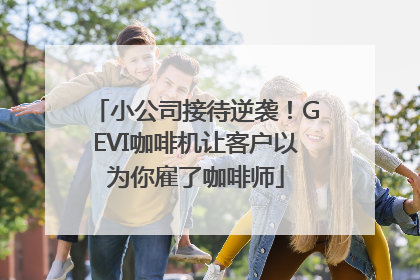小公司接待逆袭!GEVI咖啡机让客户以为你雇了咖啡师
