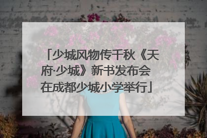 少城风物传千秋《天府·少城》新书发布会在成都少城小学举行