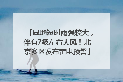 局地短时雨强较大，伴有7级左右大风！北京多区发布雷电预警