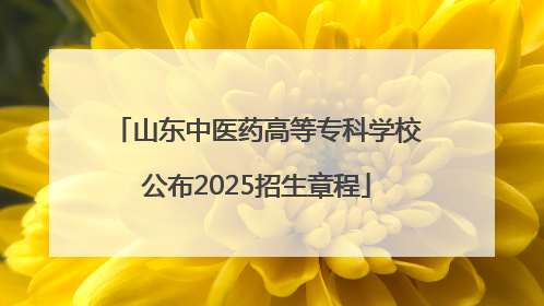 山东中医药高等专科学校公布2025招生章程