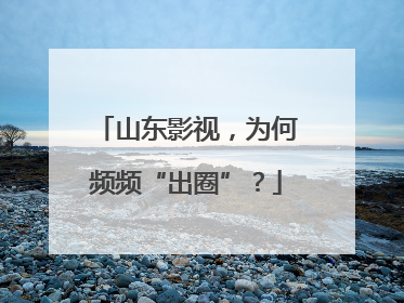 山东影视，为何频频“出圈”？