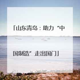 山东青岛：助力“中国制造”走出国门