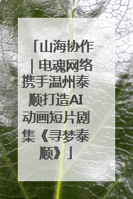 山海协作｜电魂网络携手温州泰顺打造AI动画短片剧集《寻梦泰顺》