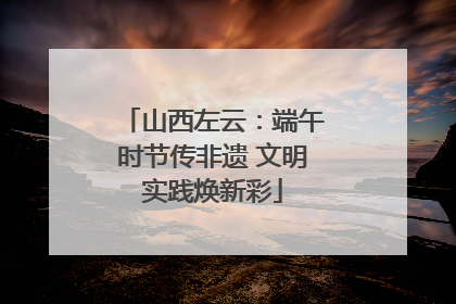 山西左云：端午时节传非遗 文明实践焕新彩