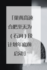 巢黄高速合肥至无为（石涧）段计划年底前启动