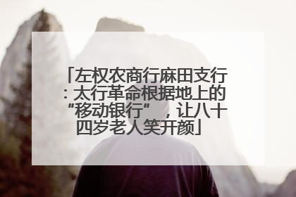 左权农商行麻田支行：太行革命根据地上的“移动银行”，让八十四岁老人笑开颜