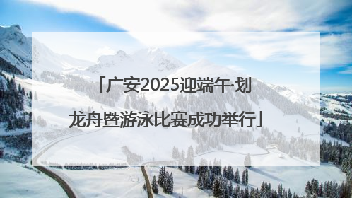 广安2025迎端午·划龙舟暨游泳比赛成功举行